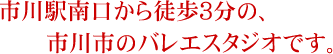 市川駅南口から徒歩3分の、市川市のバレエスタジオです。